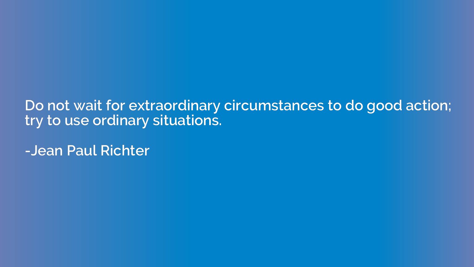Do not wait for extraordinary circumstances to do good actio