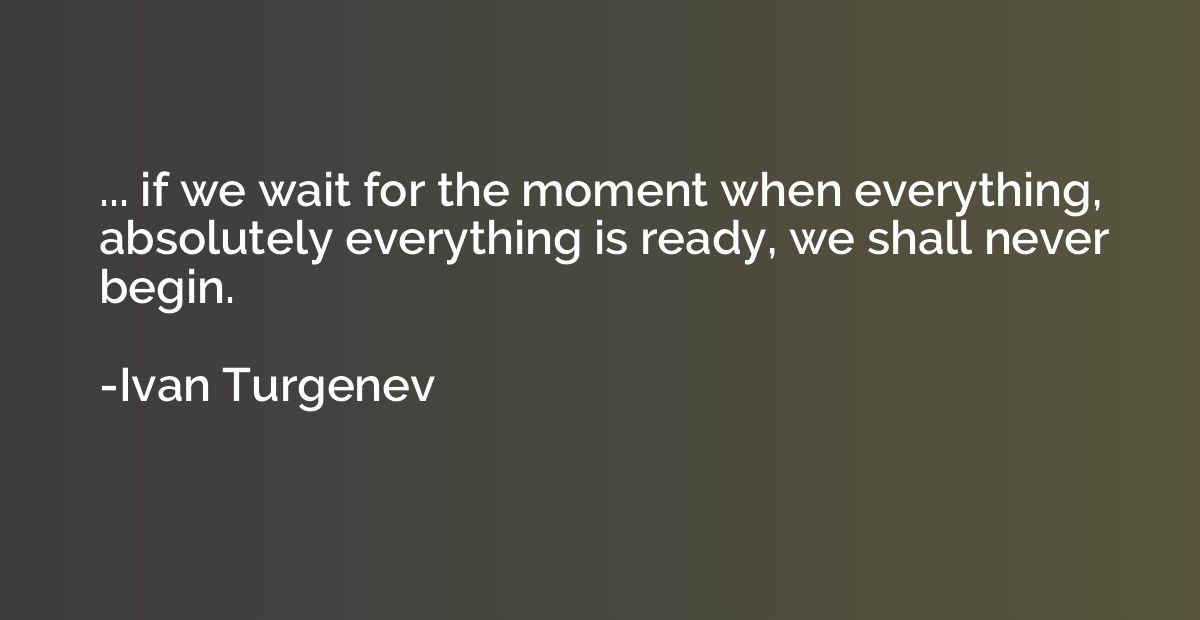 ... if we wait for the moment when everything, absolutely ev