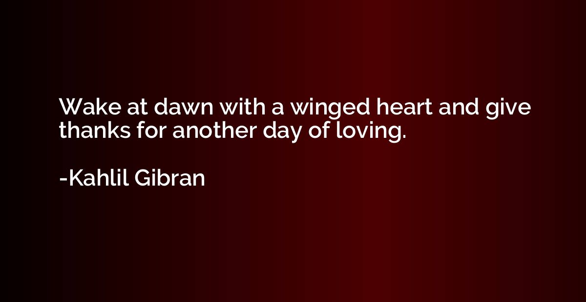 Wake at dawn with a winged heart and give thanks for another