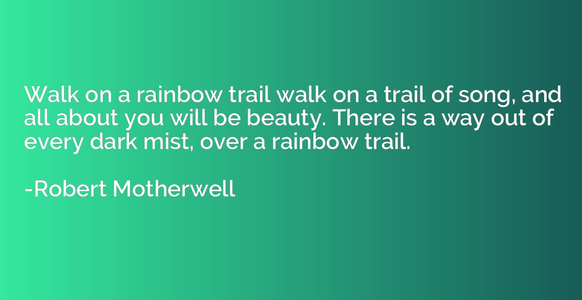 Walk on a rainbow trail walk on a trail of song, and all abo
