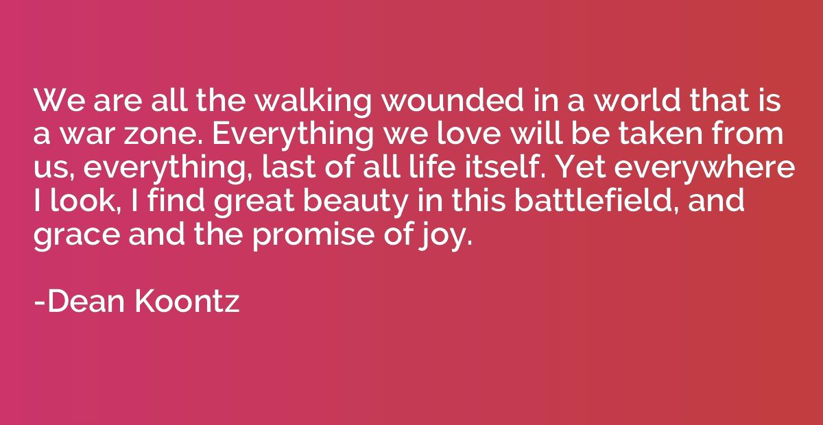 We are all the walking wounded in a world that is a war zone