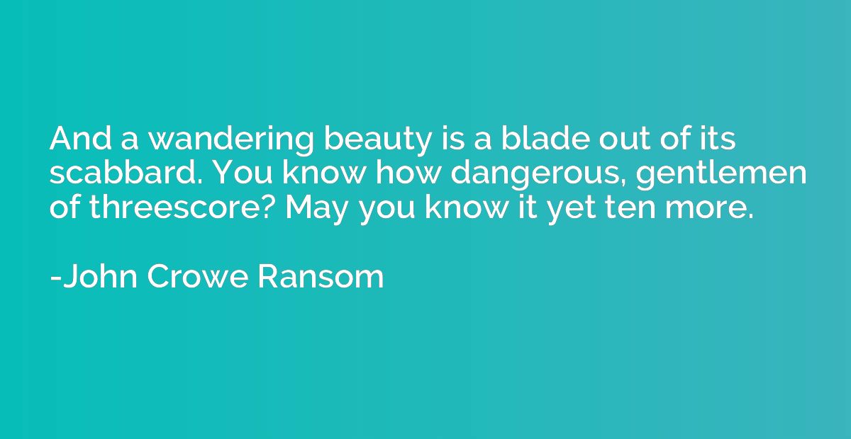 And a wandering beauty is a blade out of its scabbard. You k