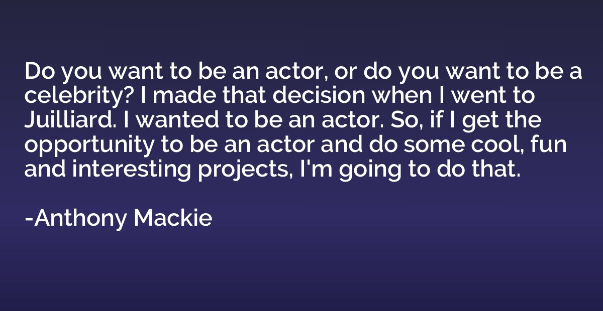 Do you want to be an actor, or do you want to be a celebrity
