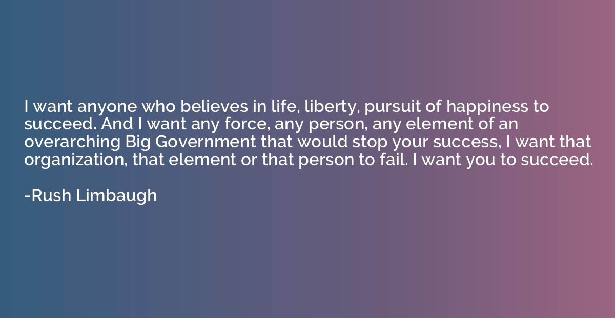 I want anyone who believes in life, liberty, pursuit of happ