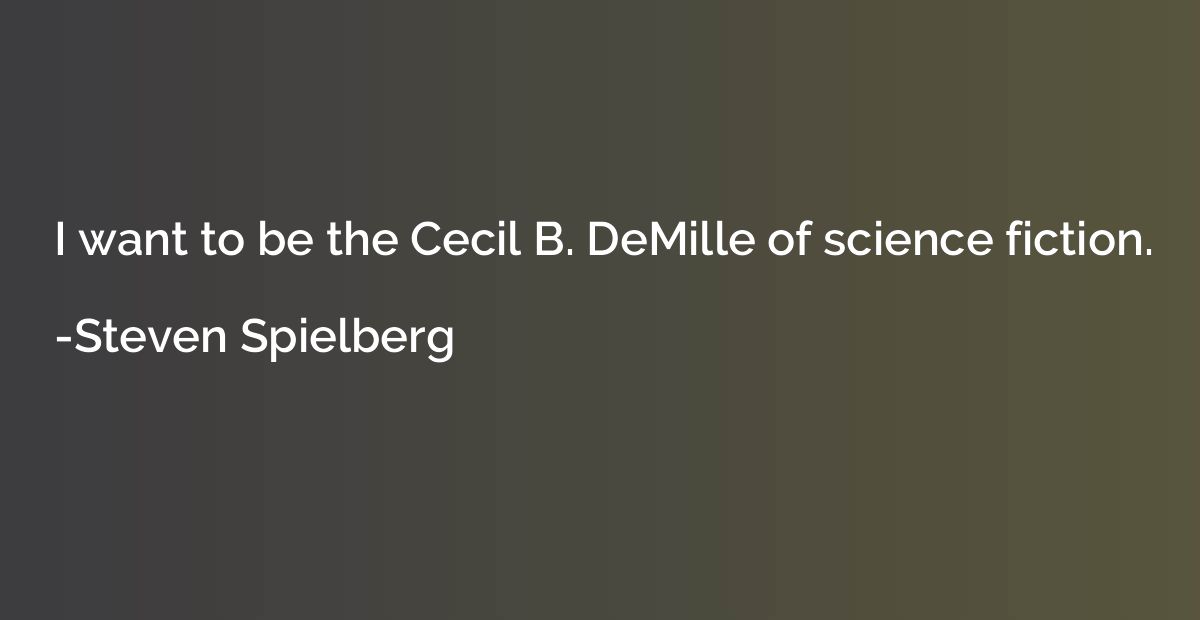 I want to be the Cecil B. DeMille of science fiction.
