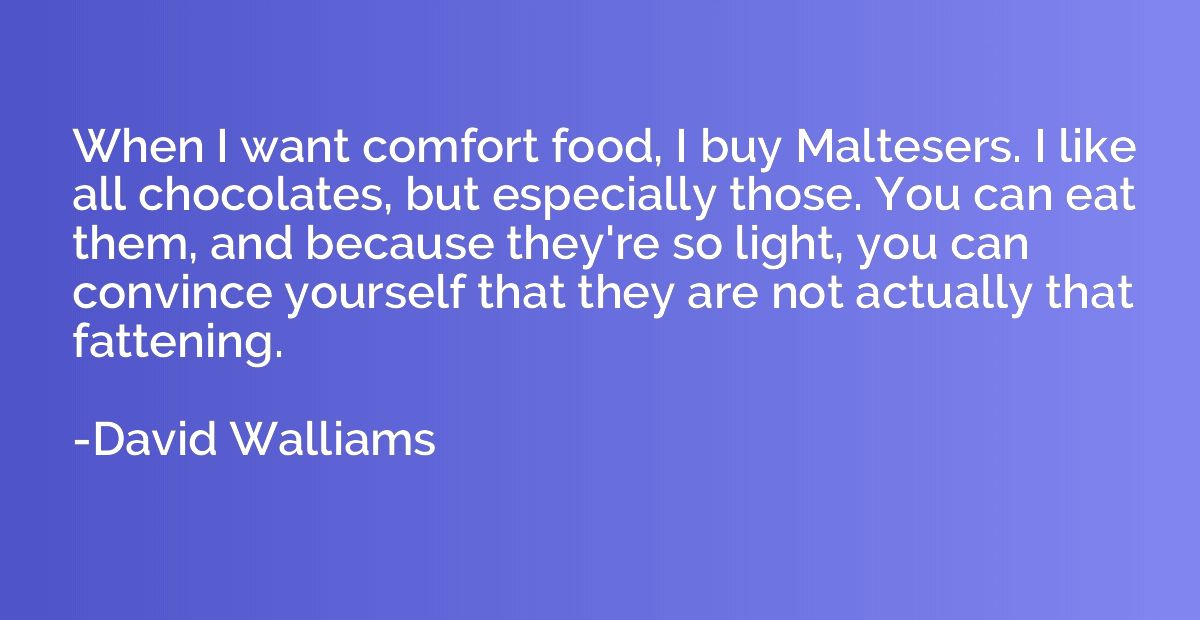 When I want comfort food, I buy Maltesers. I like all chocol