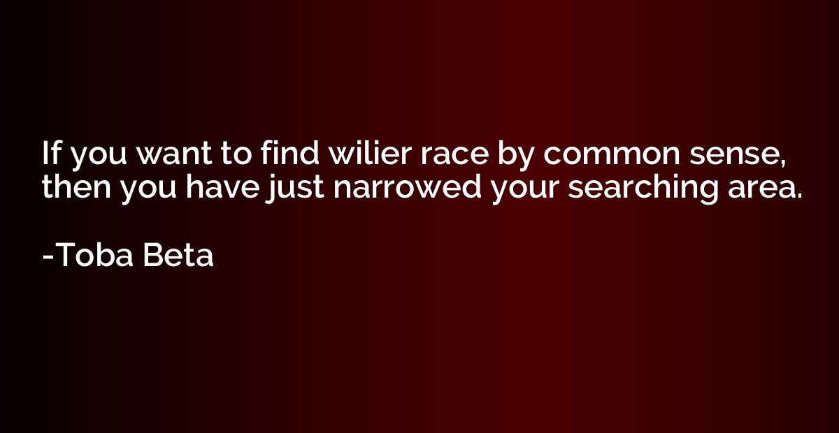 If you want to find wilier race by common sense, then you ha