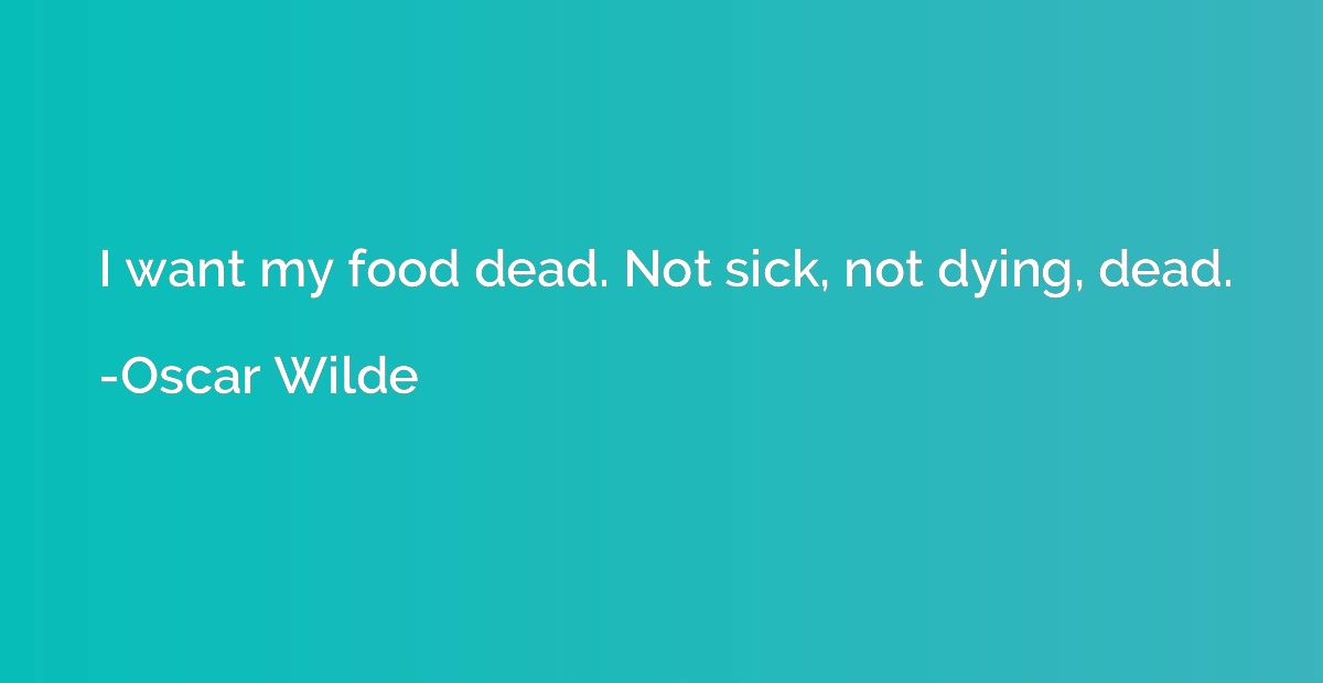 I want my food dead. Not sick, not dying, dead.