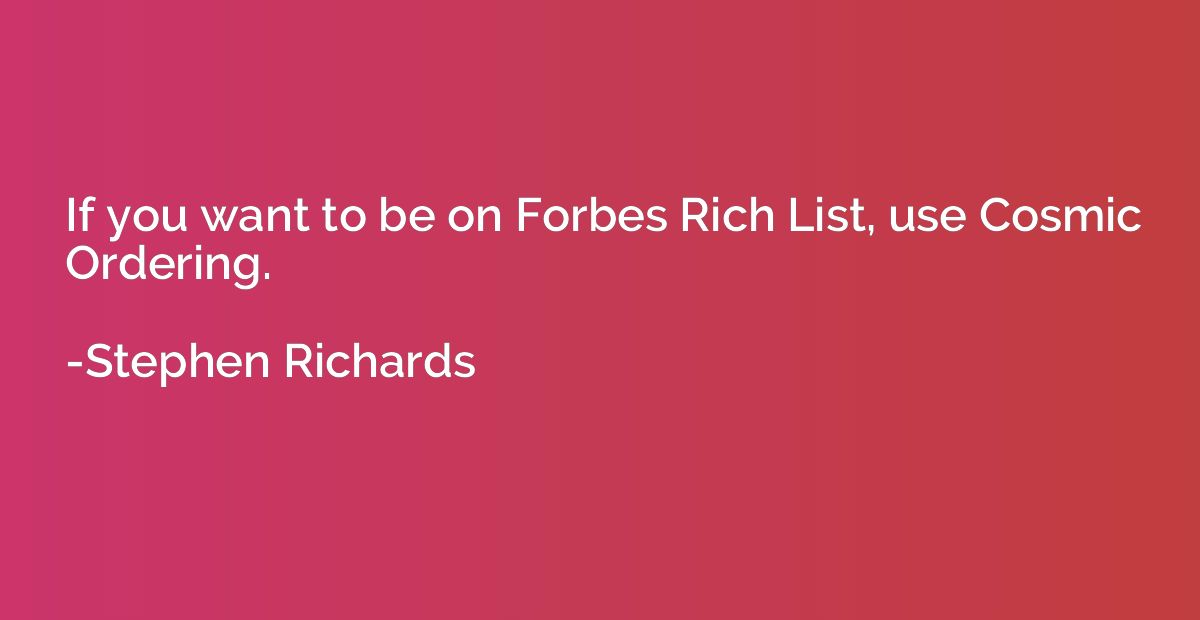 If you want to be on Forbes Rich List, use Cosmic Ordering.