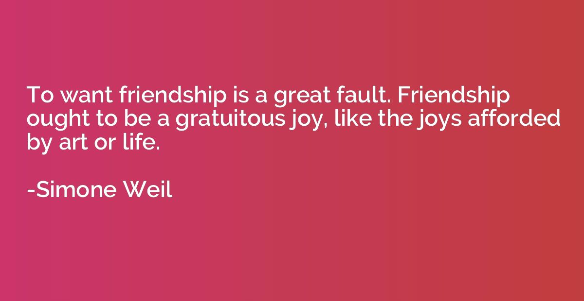 To want friendship is a great fault. Friendship ought to be 