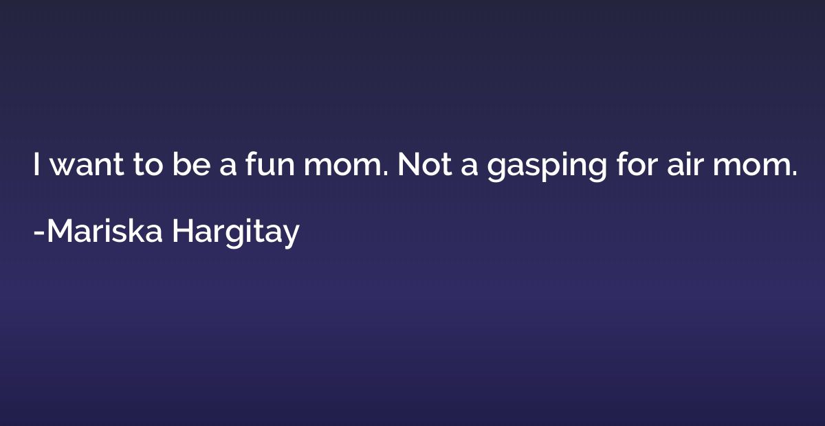 I want to be a fun mom. Not a gasping for air mom.