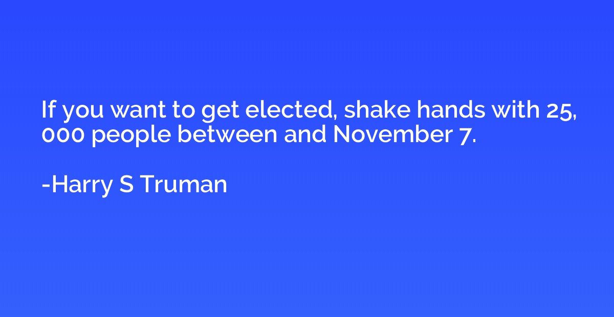 If you want to get elected, shake hands with 25, 000 people 
