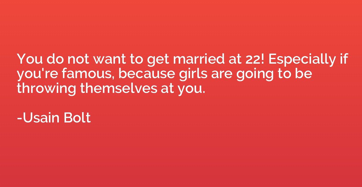 You do not want to get married at 22! Especially if you're f