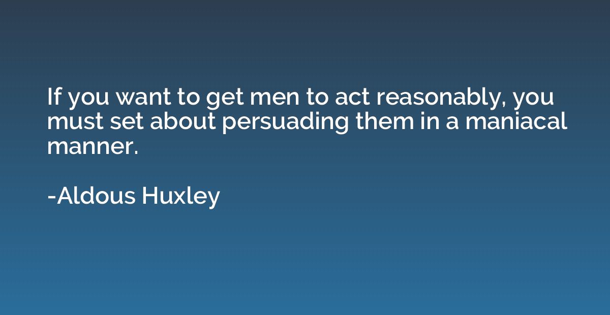 If you want to get men to act reasonably, you must set about