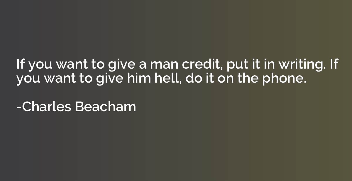 If you want to give a man credit, put it in writing. If you 