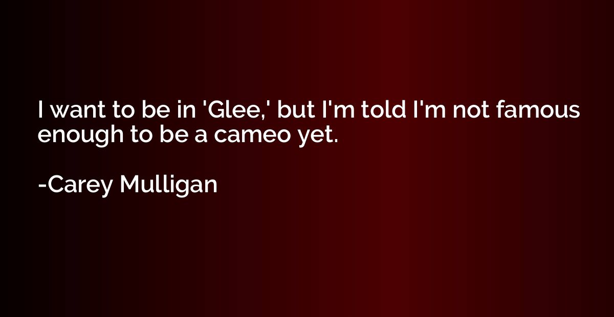 I want to be in 'Glee,' but I'm told I'm not famous enough t
