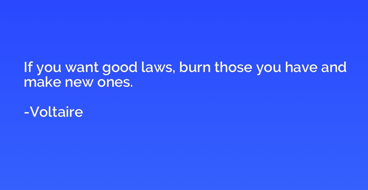 If you want good laws, burn those you have and make new ones