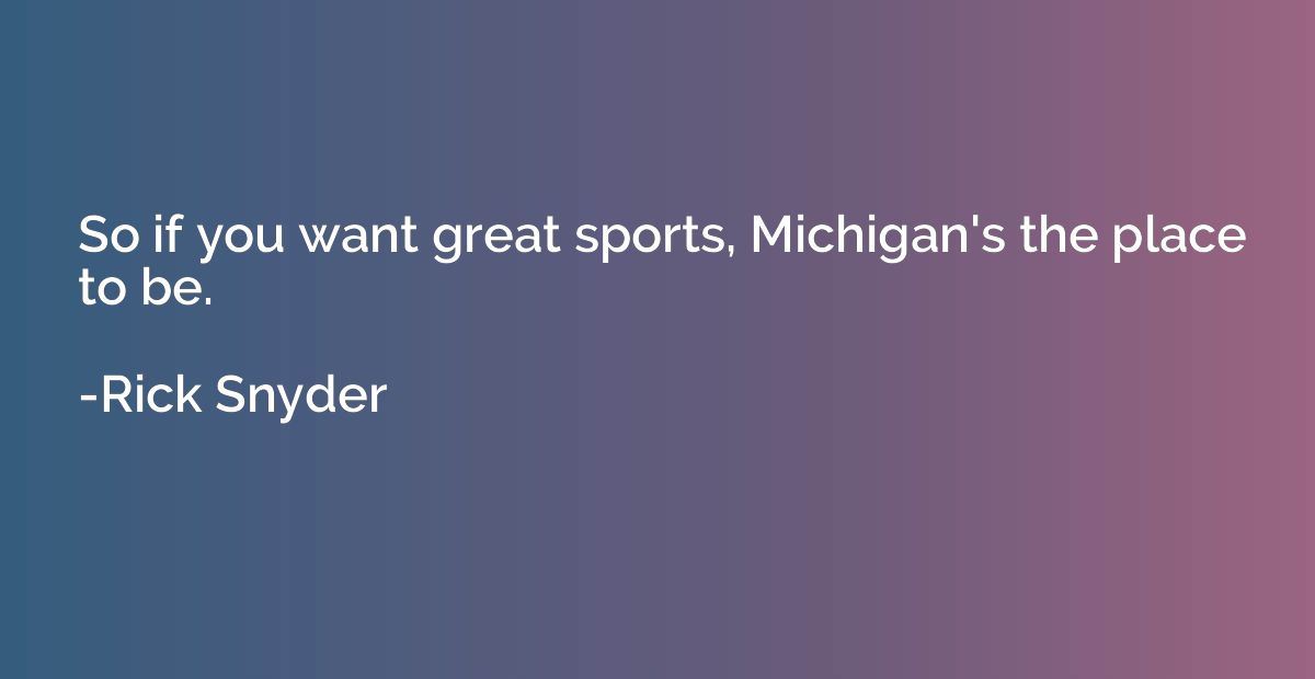 So if you want great sports, Michigan's the place to be.