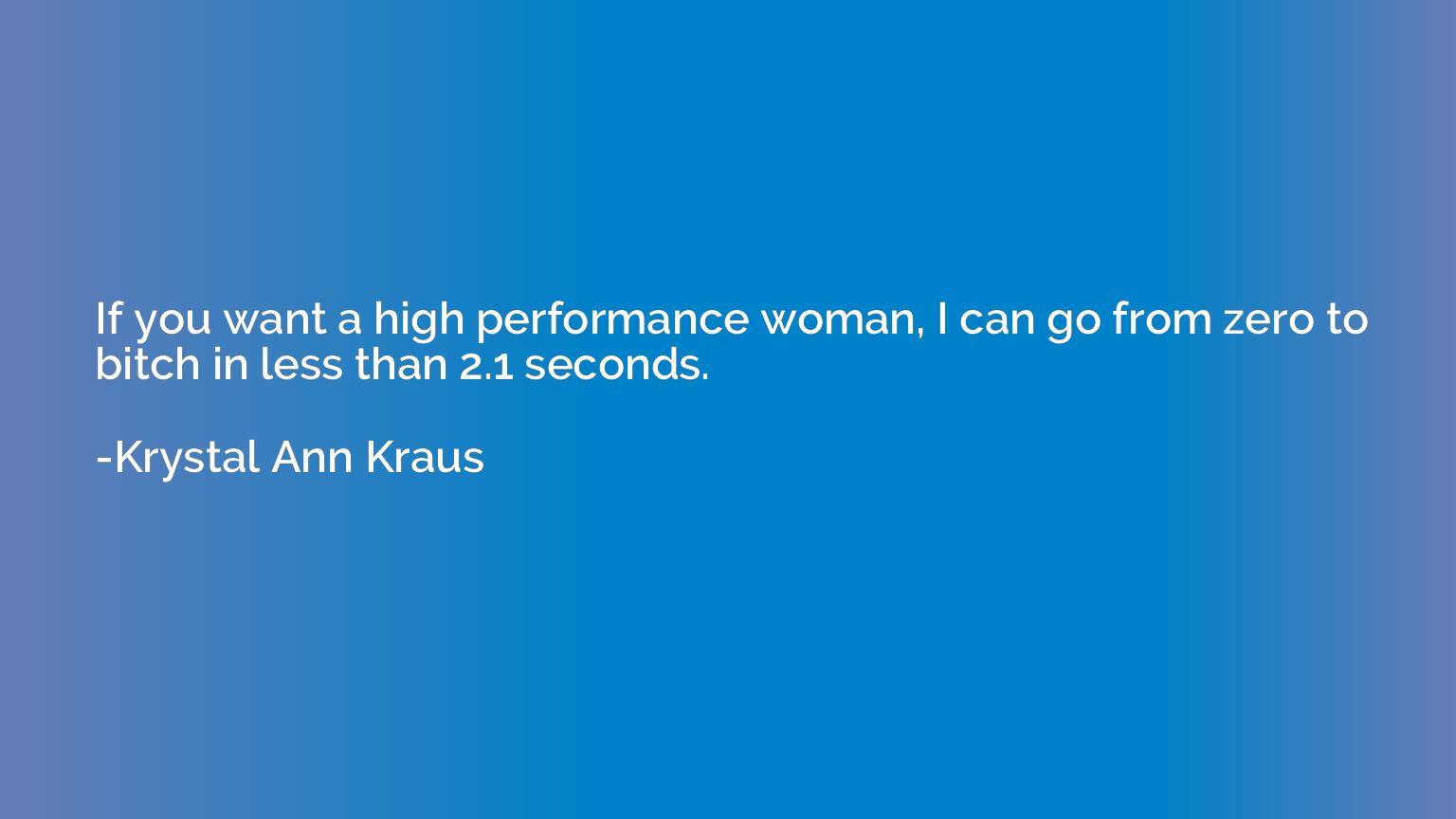 If you want a high performance woman, I can go from zero to 