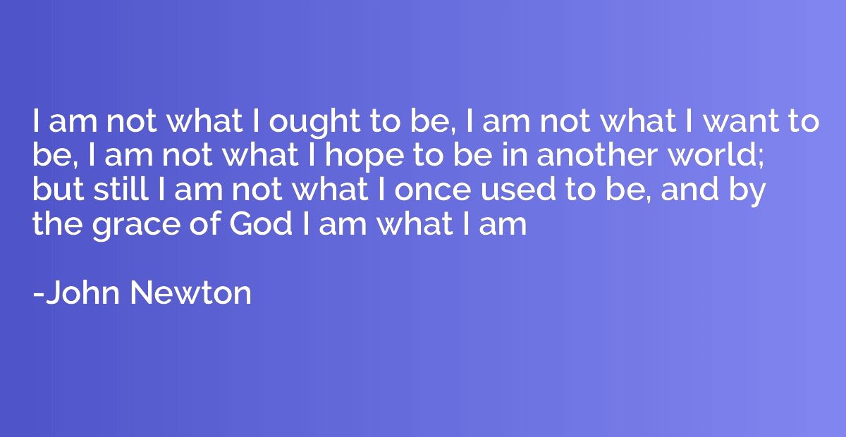I am not what I ought to be, I am not what I want to be, I a