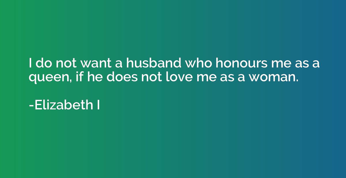 I do not want a husband who honours me as a queen, if he doe