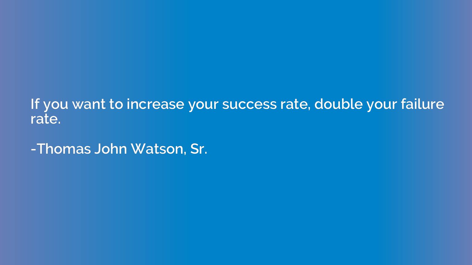 If you want to increase your success rate, double your failu