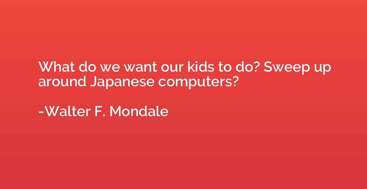 What do we want our kids to do? Sweep up around Japanese com