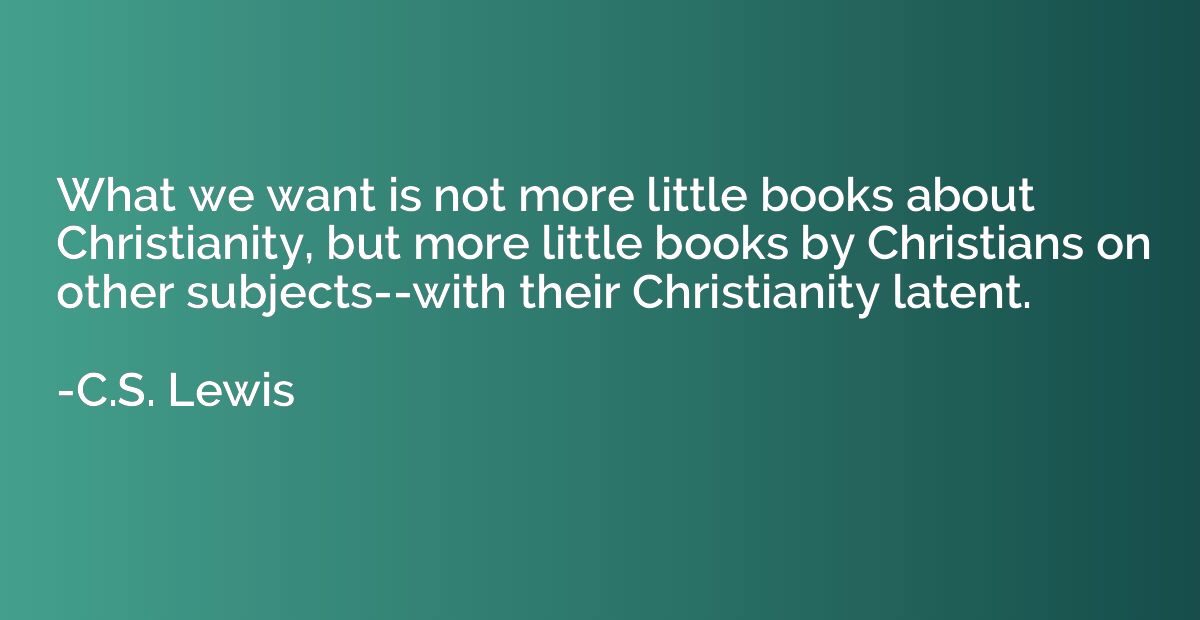 What we want is not more little books about Christianity, bu