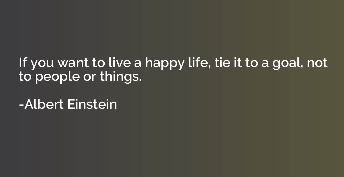 If you want to live a happy life, tie it to a goal, not to p