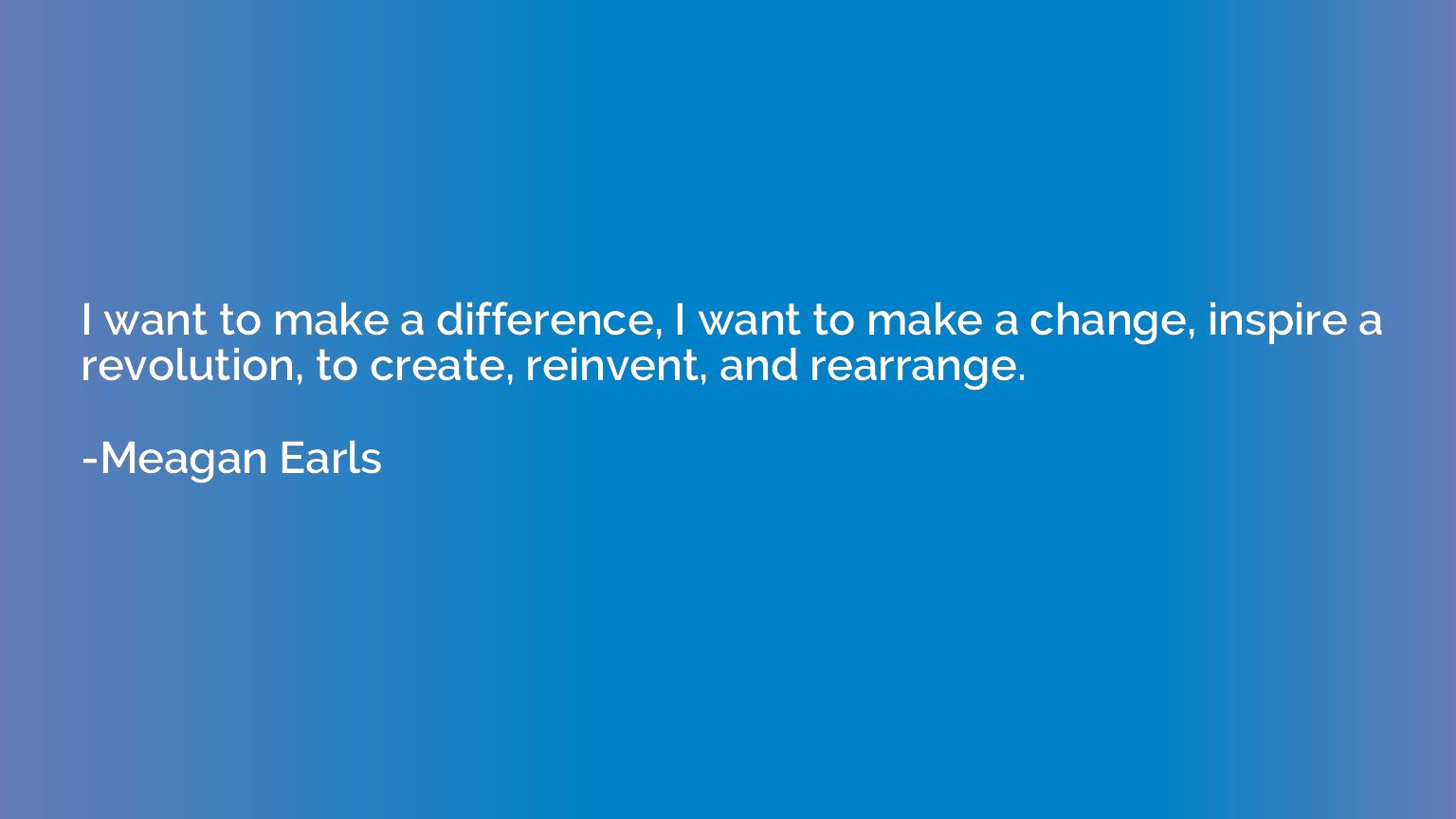 I want to make a difference, I want to make a change, inspir