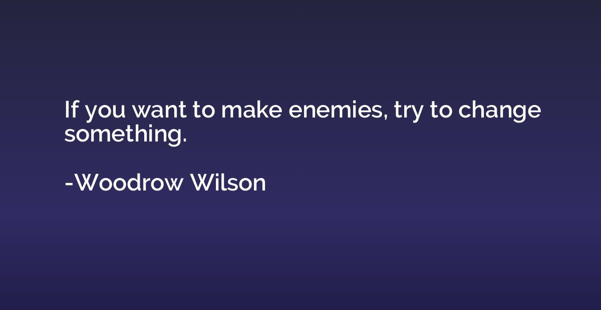 If you want to make enemies, try to change something.