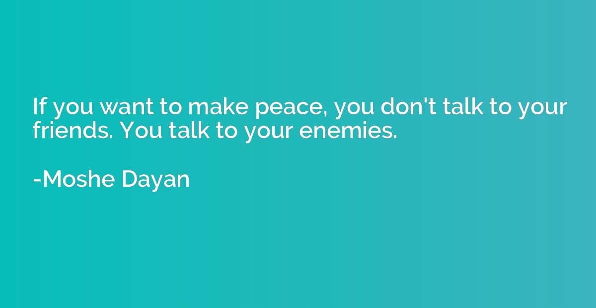 If you want to make peace, you don't talk to your friends. Y