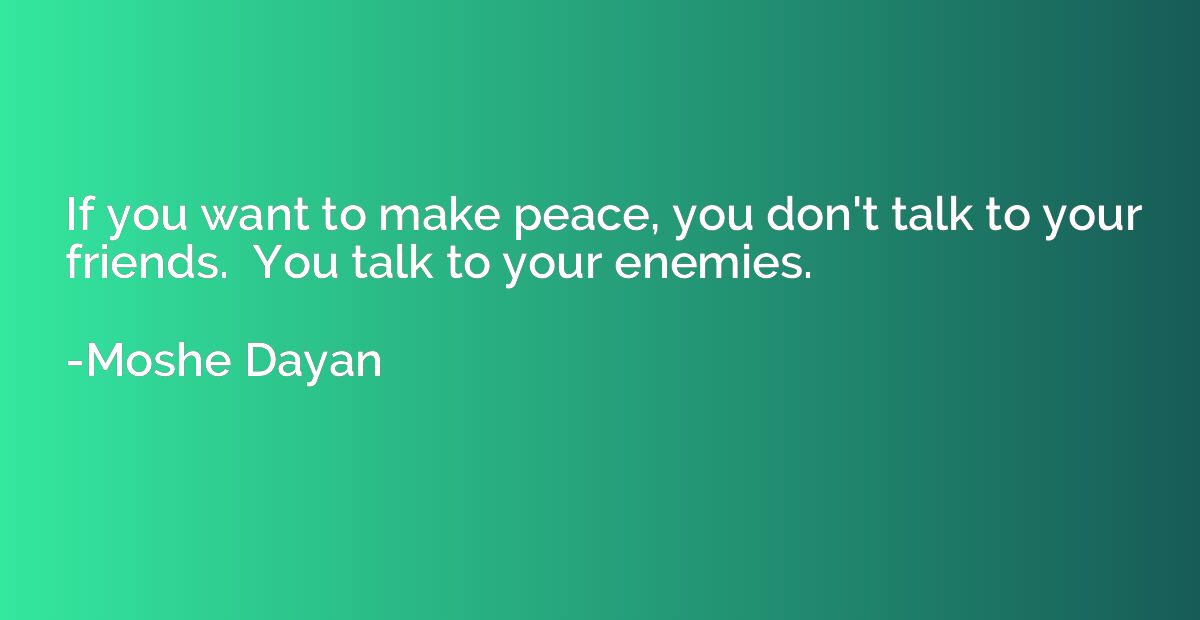 If you want to make peace, you don't talk to your friends.  