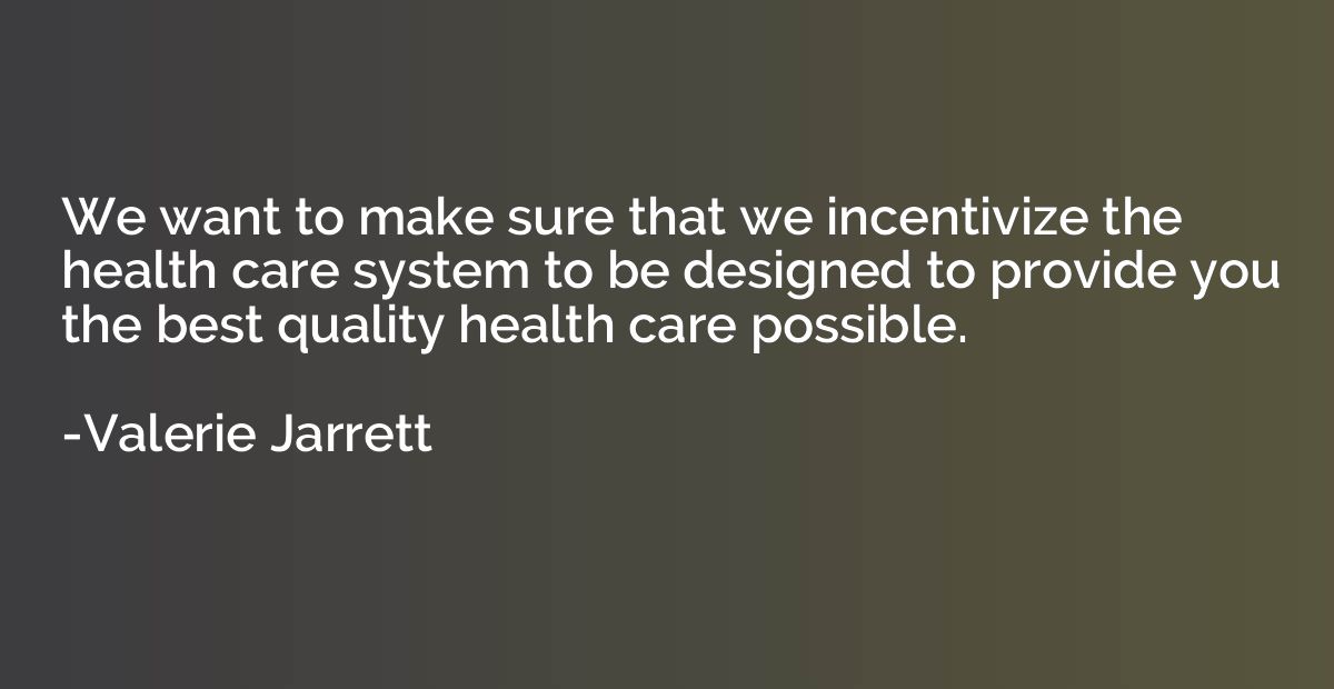 We want to make sure that we incentivize the health care sys