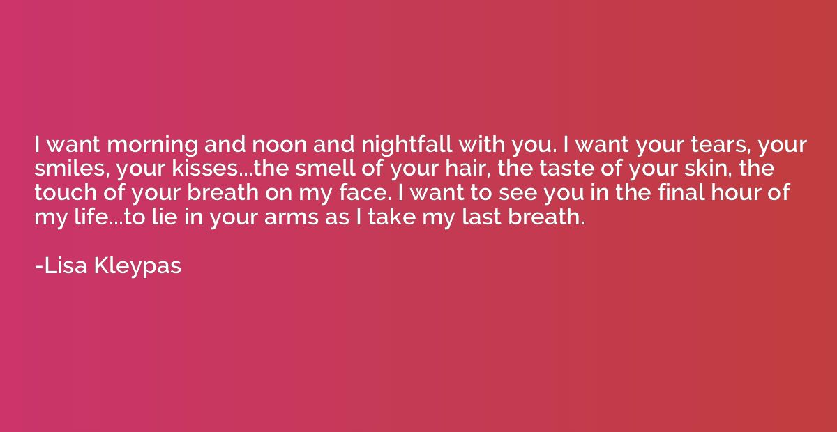 I want morning and noon and nightfall with you. I want your 