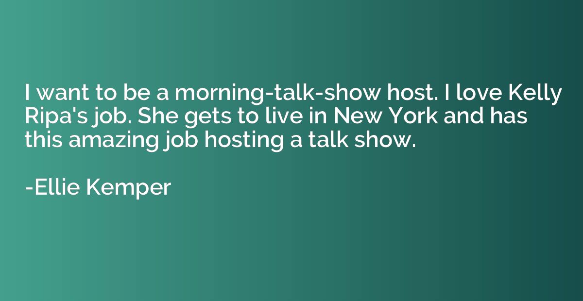I want to be a morning-talk-show host. I love Kelly Ripa's j