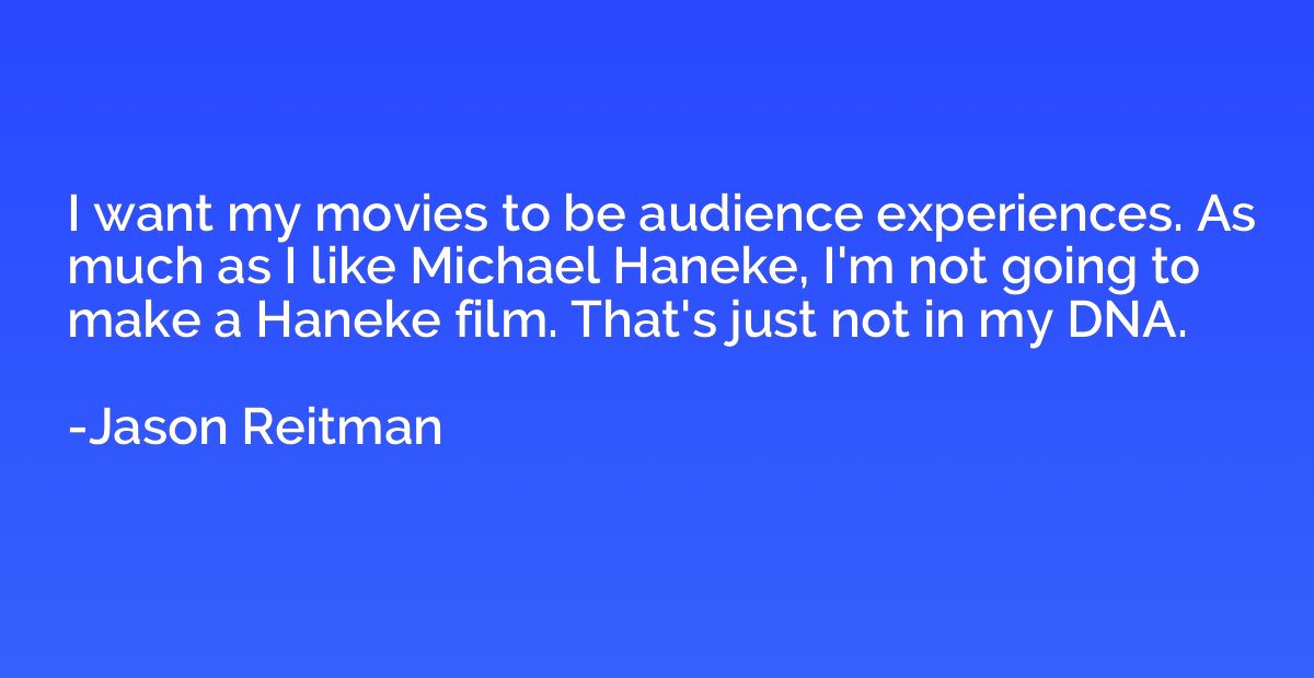 I want my movies to be audience experiences. As much as I li