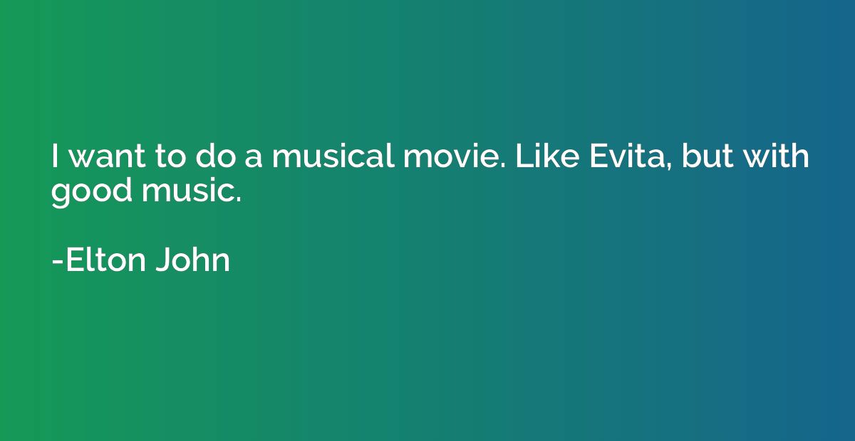 I want to do a musical movie. Like Evita, but with good musi