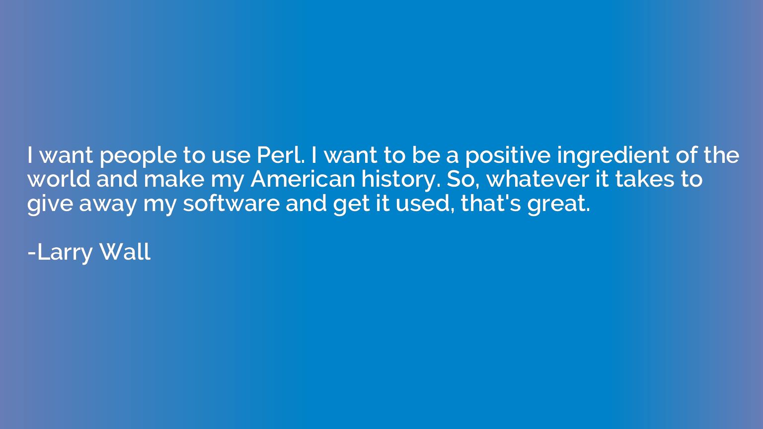 I want people to use Perl. I want to be a positive ingredien