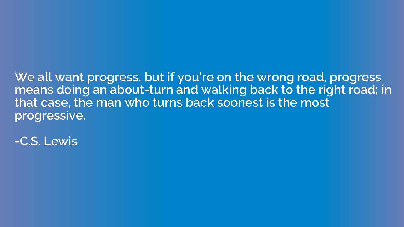 We all want progress, but if you're on the wrong road, progr