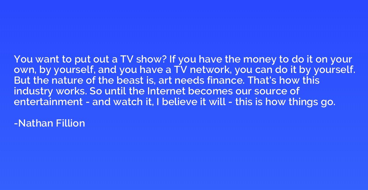 You want to put out a TV show? If you have the money to do i