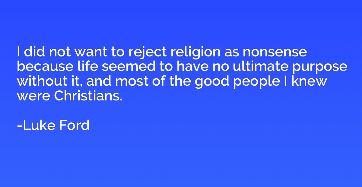 I did not want to reject religion as nonsense because life s
