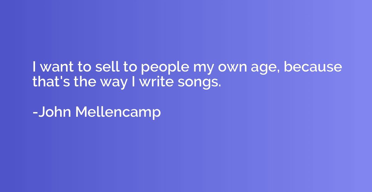 I want to sell to people my own age, because that's the way 
