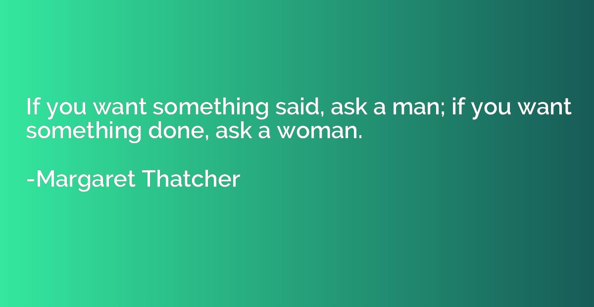 If you want something said, ask a man; if you want something