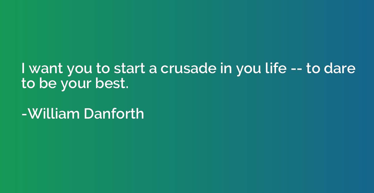 I want you to start a crusade in you life -- to dare to be y