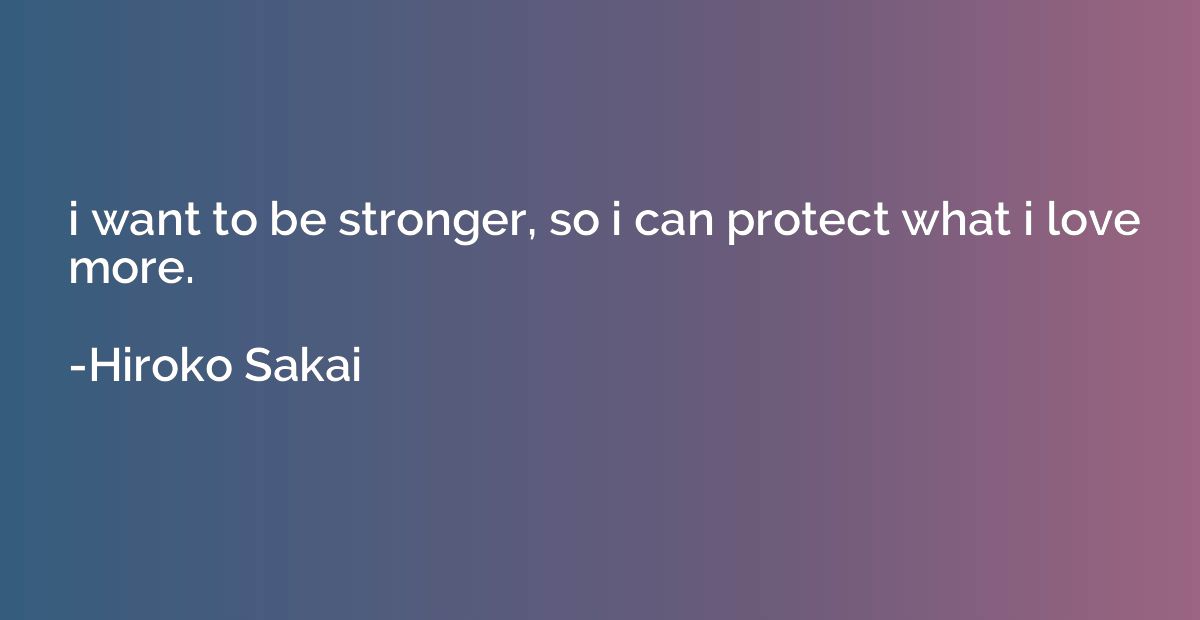 i want to be stronger, so i can protect what i love more.