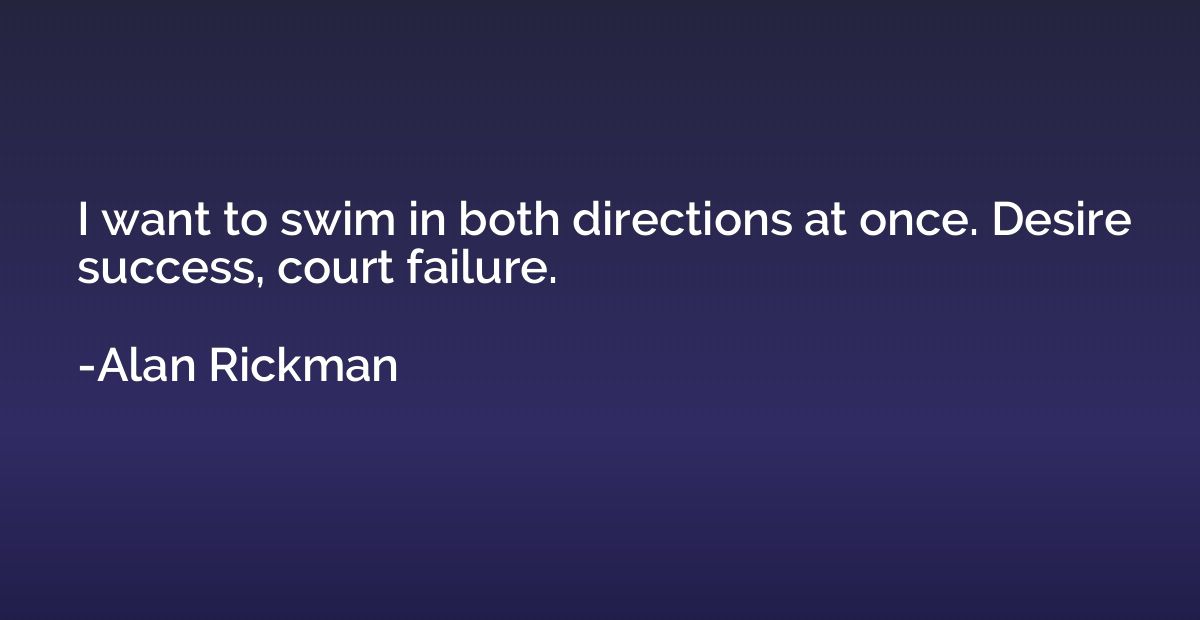 I want to swim in both directions at once. Desire success, c