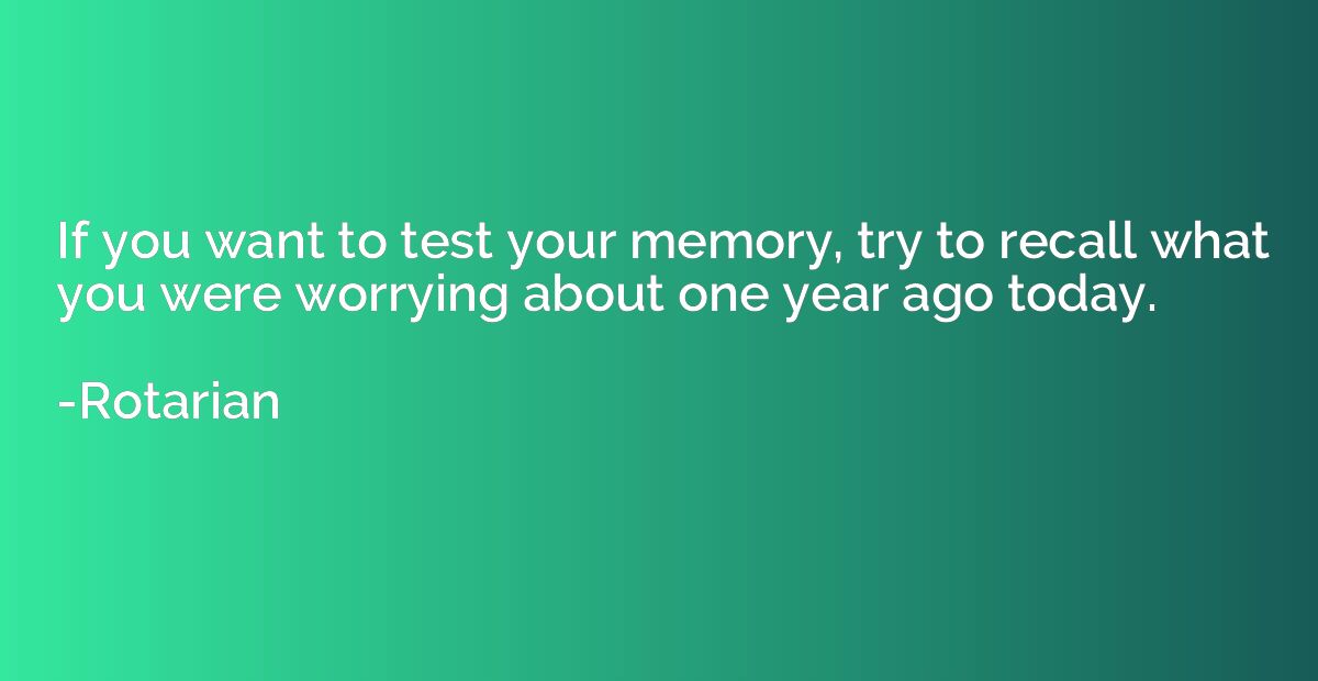 If you want to test your memory, try to recall what you were