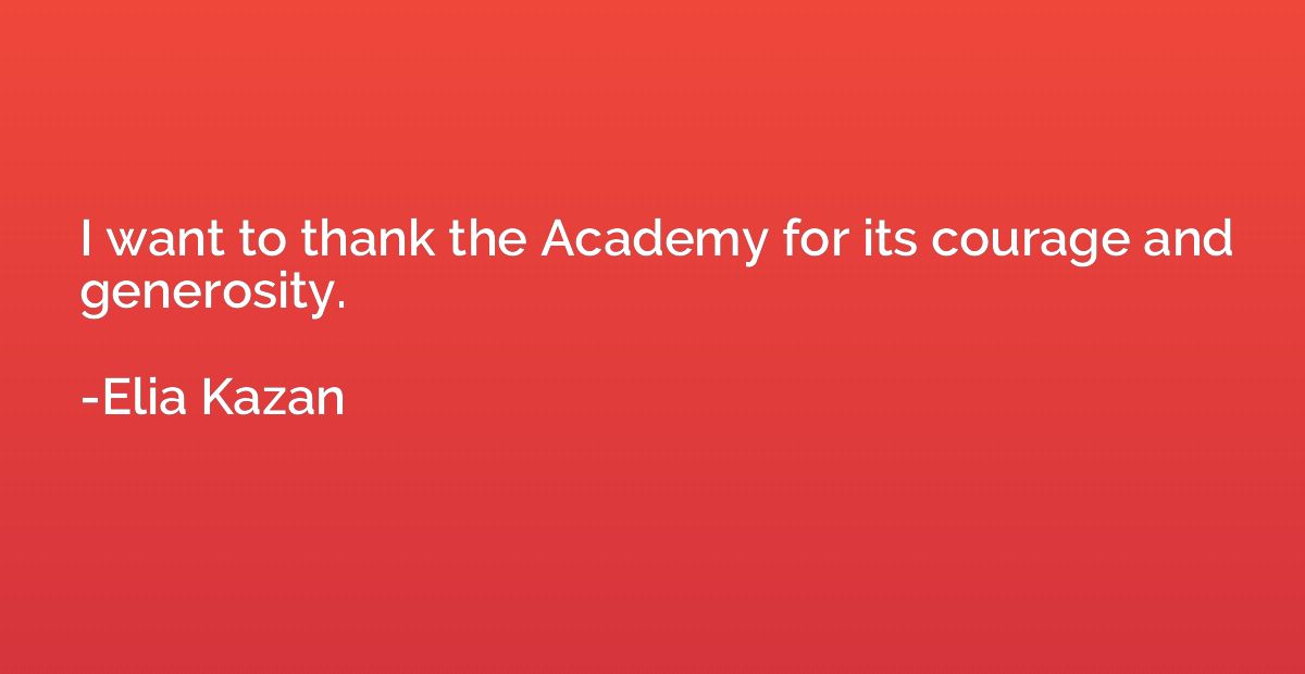 I want to thank the Academy for its courage and generosity.