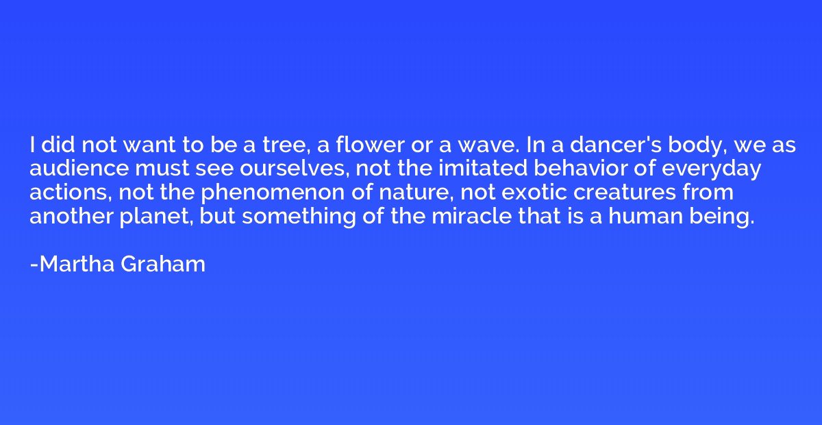 I did not want to be a tree, a flower or a wave. In a dancer